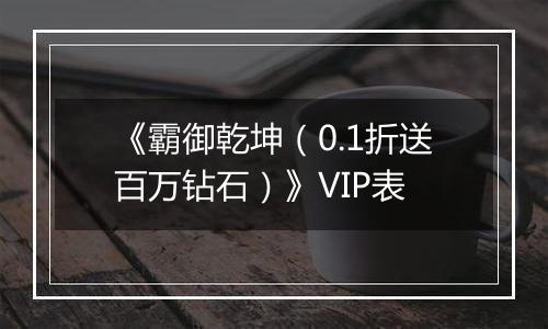 《霸御乾坤（0.1折送百万钻石）》VIP表
