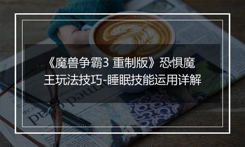 《魔兽争霸3 重制版》恐惧魔王玩法技巧-睡眠技能运用详解