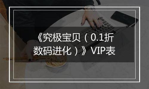 《究极宝贝（0.1折数码进化）》VIP表