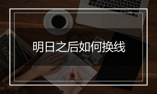 明日之后如何换线