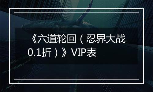 《六道轮回（忍界大战0.1折）》VIP表