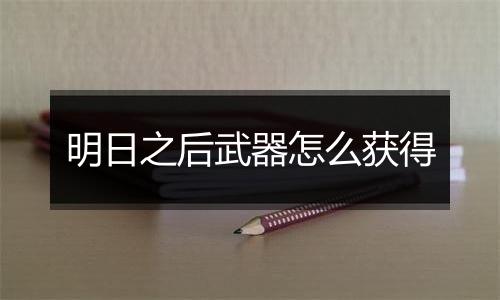 明日之后武器怎么获得