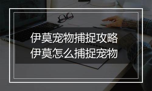 伊莫宠物捕捉攻略 伊莫怎么捕捉宠物