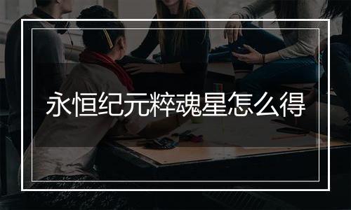 永恒纪元粹魂星怎么得