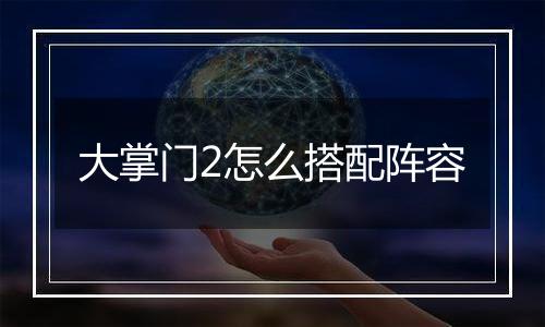 大掌门2怎么搭配阵容