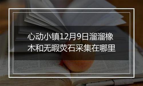 心动小镇12月9日溜溜橡木和无暇荧石采集在哪里