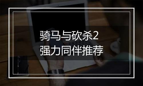 骑马与砍杀2强力同伴推荐