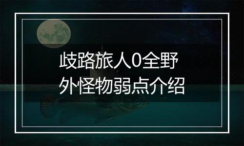 歧路旅人0全野外怪物弱点介绍