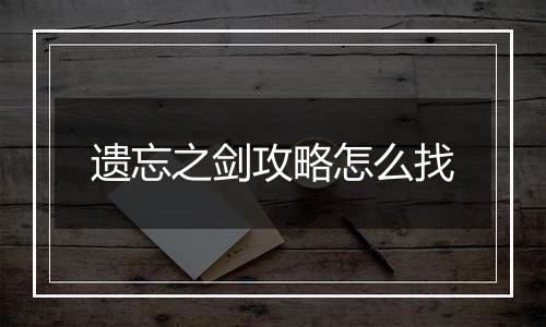 遗忘之剑攻略怎么找