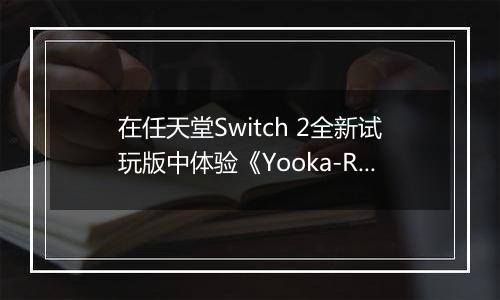 在任天堂Switch 2全新试玩版中体验《Yooka-Replaylee》
