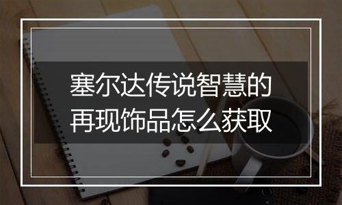 塞尔达传说智慧的再现饰品怎么获取