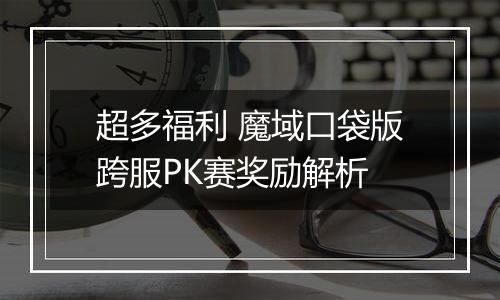 超多福利 魔域口袋版跨服PK赛奖励解析