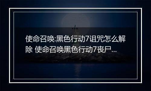 使命召唤:黑色行动7诅咒怎么解除 使命召唤黑色行动7丧尸模式诅咒余烬主线彩蛋谜题攻略