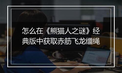 怎么在《熊猫人之谜》经典版中获取赤筋飞龙缰绳