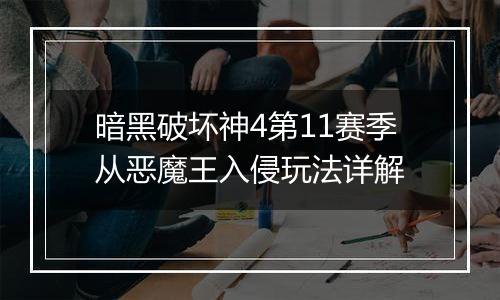 暗黑破坏神4第11赛季从恶魔王入侵玩法详解