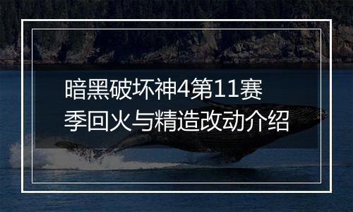 暗黑破坏神4第11赛季回火与精造改动介绍