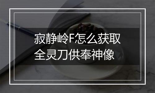 寂静岭F怎么获取全灵刀供奉神像