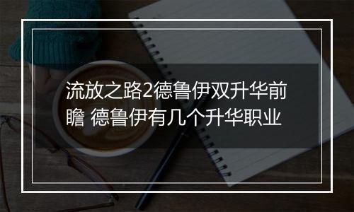 流放之路2德鲁伊双升华前瞻 德鲁伊有几个升华职业