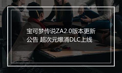 宝可梦传说ZA2.0版本更新公告 超次元爆涌DLC上线