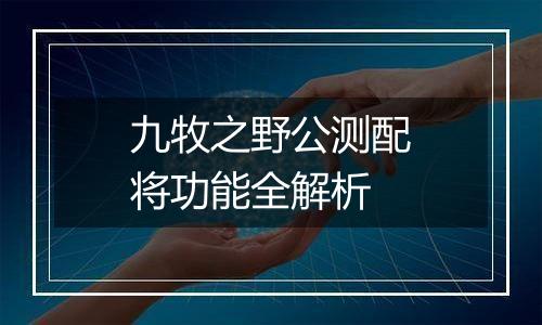 九牧之野公测配将功能全解析