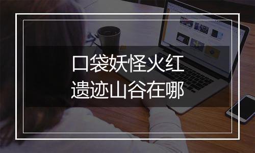 口袋妖怪火红遗迹山谷在哪