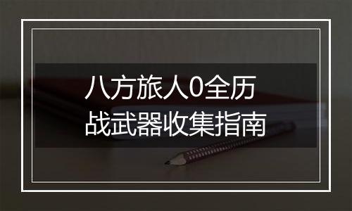 八方旅人0全历战武器收集指南