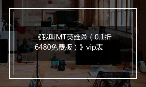《我叫MT英雄杀（0.1折6480免费版）》vip表