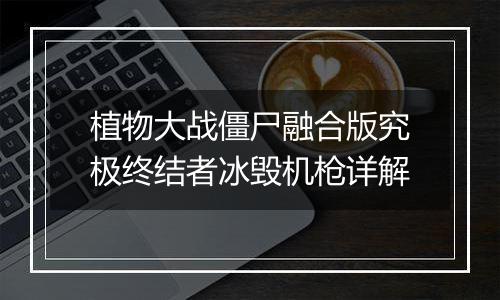 植物大战僵尸融合版究极终结者冰毁机枪详解