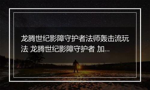 龙腾世纪影障守护者法师轰击流玩法 龙腾世纪影障守护者 加点 法师轰击流推荐