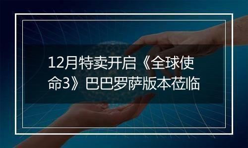 12月特卖开启《全球使命3》巴巴罗萨版本莅临