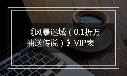 《风暴迷城（0.1折万抽送传说）》VIP表