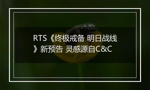 RTS《终极戒备 明日战线》新预告 灵感源自C&C