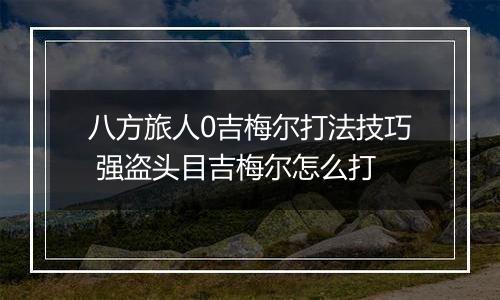 八方旅人0吉梅尔打法技巧 强盗头目吉梅尔怎么打
