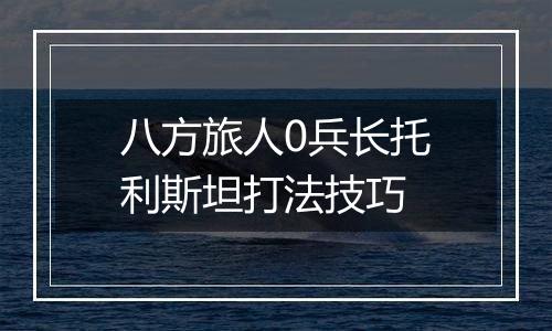 八方旅人0兵长托利斯坦打法技巧