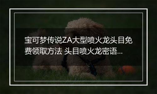 宝可梦传说ZA大型喷火龙头目免费领取方法 头目喷火龙密语是什么