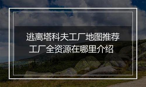 逃离塔科夫工厂地图推荐 工厂全资源在哪里介绍