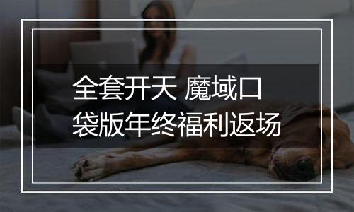 全套开天 魔域口袋版年终福利返场