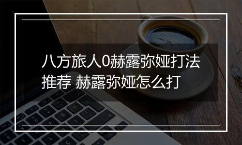 八方旅人0赫露弥娅打法推荐 赫露弥娅怎么打