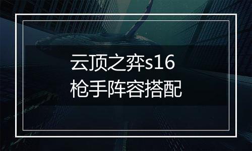 云顶之弈s16枪手阵容搭配