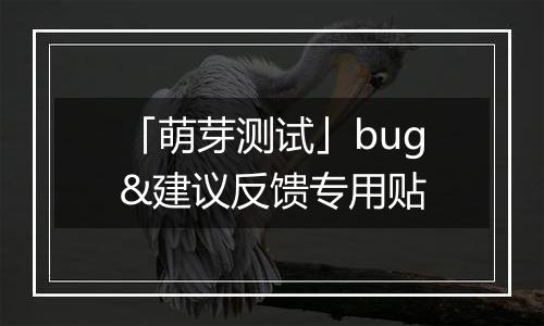 「萌芽测试」bug&建议反馈专用贴