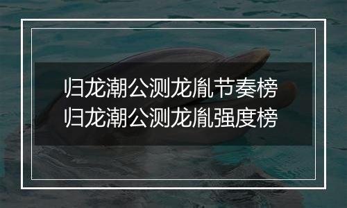 归龙潮公测龙胤节奏榜 归龙潮公测龙胤强度榜