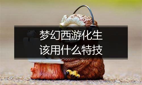 梦幻西游化生该用什么特技