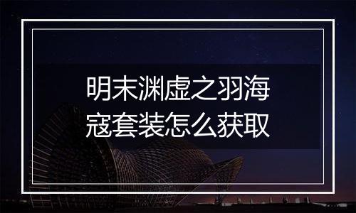 明末渊虚之羽海寇套装怎么获取