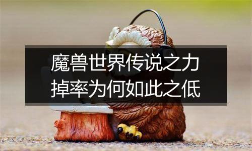 魔兽世界传说之力掉率为何如此之低