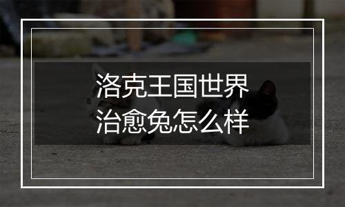 洛克王国世界治愈兔怎么样