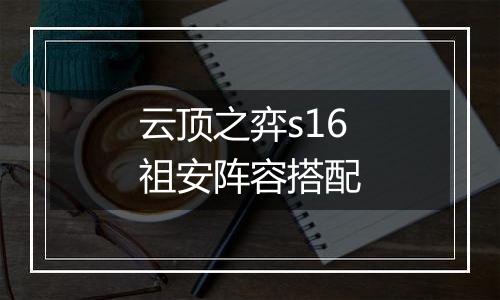 云顶之弈s16祖安阵容搭配