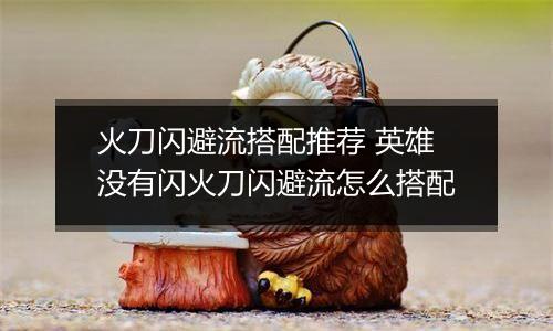 火刀闪避流搭配推荐 英雄没有闪火刀闪避流怎么搭配