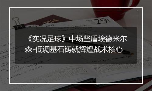 《实况足球》中场坚盾埃德米尔森-低调基石铸就辉煌战术核心
