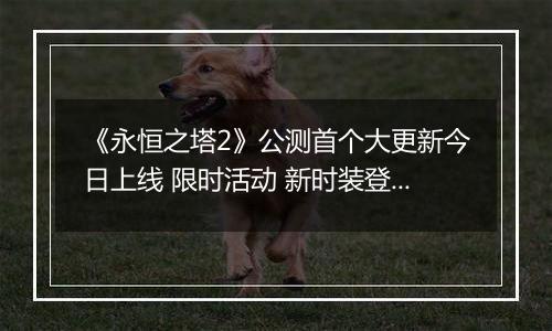 《永恒之塔2》公测首个大更新今日上线 限时活动 新时装登场
