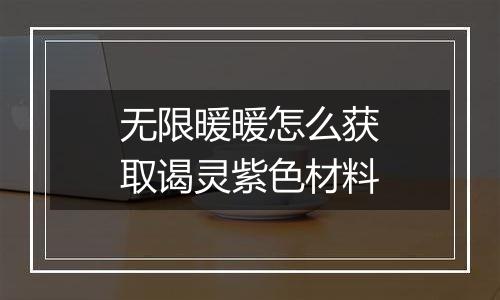 无限暖暖怎么获取谒灵紫色材料